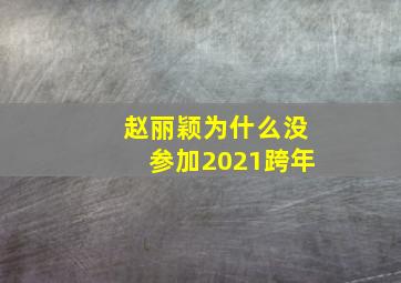 赵丽颖为什么没参加2021跨年