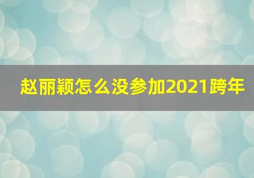 赵丽颖怎么没参加2021跨年