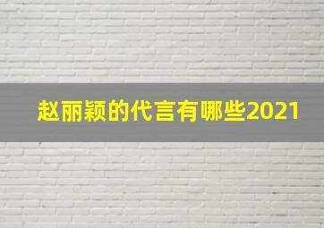 赵丽颖的代言有哪些2021