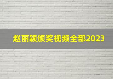 赵丽颖颁奖视频全部2023