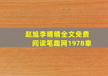 赵旭李晴晴全文免费阅读笔趣网1978章