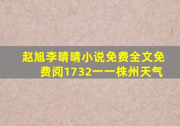 赵旭李晴晴小说免费全文免费阅1732一一株州天气