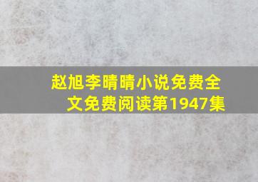 赵旭李晴晴小说免费全文免费阅读第1947集