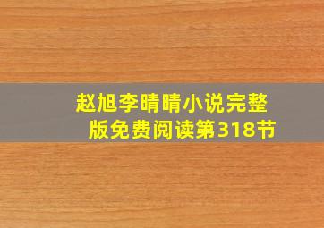 赵旭李晴晴小说完整版免费阅读第318节