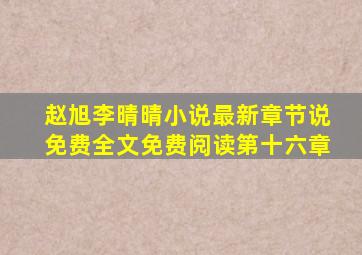 赵旭李晴晴小说最新章节说免费全文免费阅读第十六章