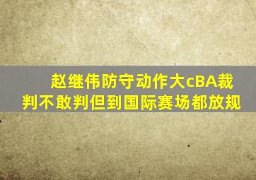 赵继伟防守动作大cBA裁判不敢判但到国际赛场都放规