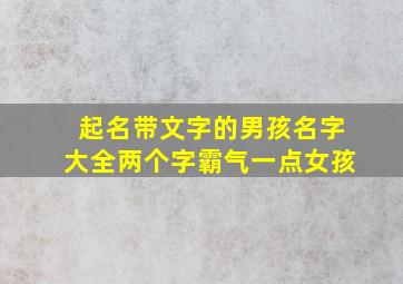 起名带文字的男孩名字大全两个字霸气一点女孩