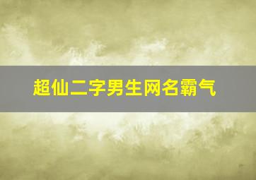 超仙二字男生网名霸气