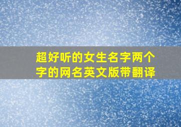 超好听的女生名字两个字的网名英文版带翻译