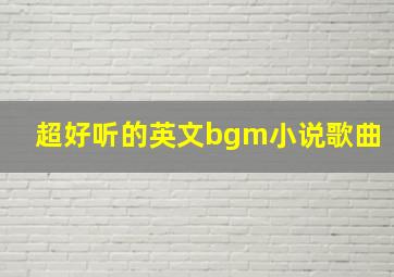 超好听的英文bgm小说歌曲