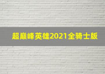 超巅峰英雄2021全骑士版