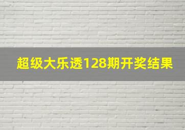 超级大乐透128期开奖结果