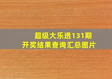 超级大乐透131期开奖结果查询汇总图片