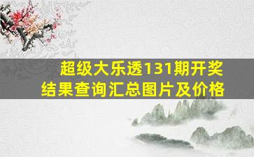 超级大乐透131期开奖结果查询汇总图片及价格