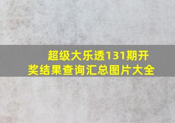 超级大乐透131期开奖结果查询汇总图片大全