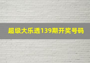 超级大乐透139期开奖号码