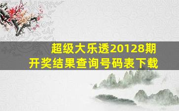 超级大乐透20128期开奖结果查询号码表下载