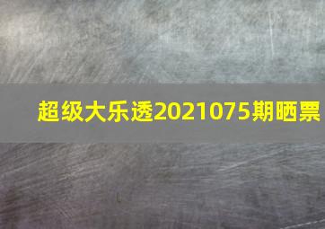 超级大乐透2021075期晒票