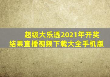 超级大乐透2021年开奖结果直播视频下载大全手机版