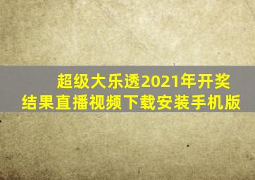 超级大乐透2021年开奖结果直播视频下载安装手机版