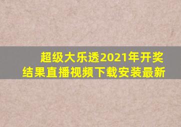 超级大乐透2021年开奖结果直播视频下载安装最新