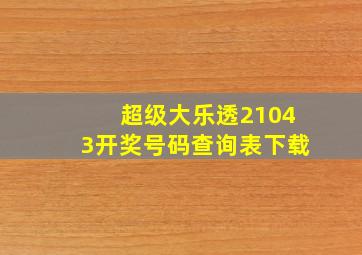 超级大乐透21043开奖号码查询表下载