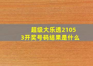 超级大乐透21053开奖号码结果是什么