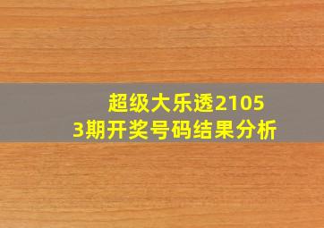 超级大乐透21053期开奖号码结果分析