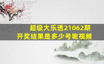 超级大乐透21062期开奖结果是多少号呢视频