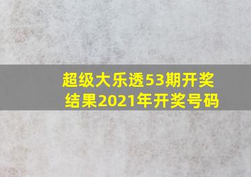 超级大乐透53期开奖结果2021年开奖号码