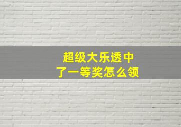 超级大乐透中了一等奖怎么领