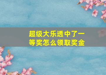 超级大乐透中了一等奖怎么领取奖金