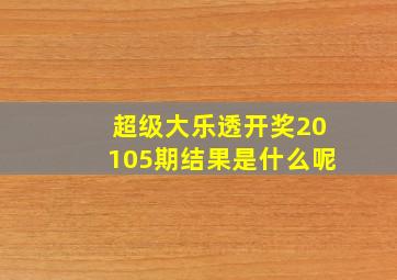 超级大乐透开奖20105期结果是什么呢