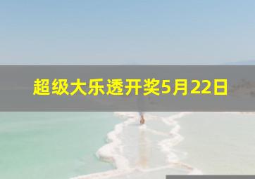 超级大乐透开奖5月22日