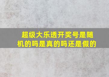 超级大乐透开奖号是随机的吗是真的吗还是假的