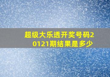 超级大乐透开奖号码20121期结果是多少