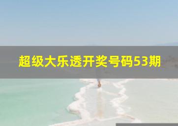 超级大乐透开奖号码53期