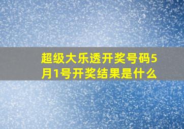 超级大乐透开奖号码5月1号开奖结果是什么