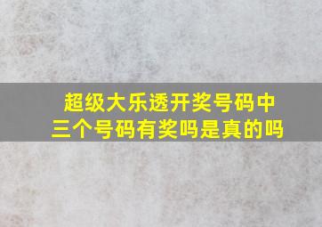 超级大乐透开奖号码中三个号码有奖吗是真的吗