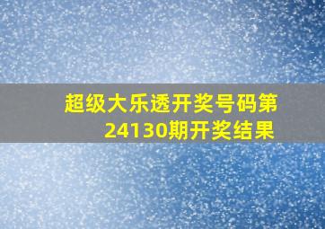 超级大乐透开奖号码第24130期开奖结果