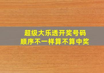 超级大乐透开奖号码顺序不一样算不算中奖