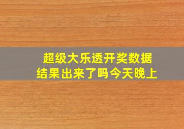 超级大乐透开奖数据结果出来了吗今天晚上