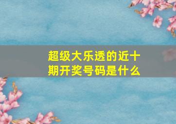 超级大乐透的近十期开奖号码是什么