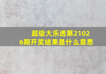 超级大乐透第21026期开奖结果是什么意思