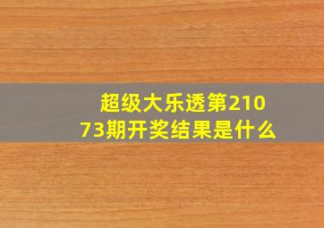 超级大乐透第21073期开奖结果是什么