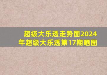 超级大乐透走势图2024年超级大乐透第17期晒图