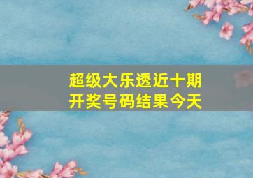 超级大乐透近十期开奖号码结果今天