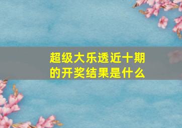 超级大乐透近十期的开奖结果是什么