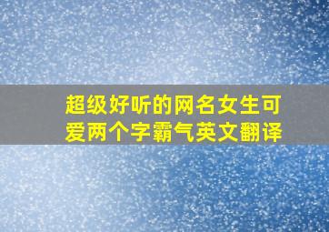 超级好听的网名女生可爱两个字霸气英文翻译