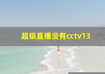 超级直播没有cctv13